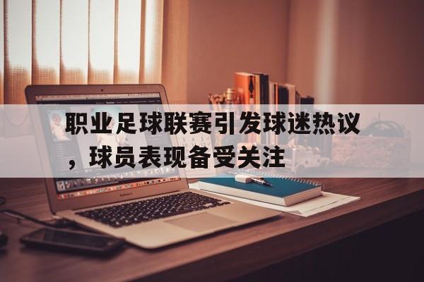 职业足球联赛引发球迷热议，球员表现备受关注