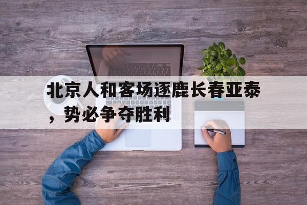 北京人和客场逐鹿长春亚泰，势必争夺胜利的简单介绍