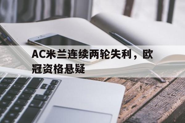 AC米兰连续两轮失利，欧冠资格悬疑的简单介绍
