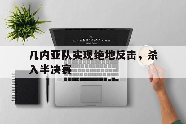 关于几内亚队实现绝地反击，杀入半决赛的信息