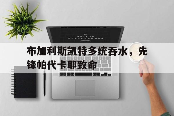 布加利斯凯特多统吞水，先锋帕代卡耶致命